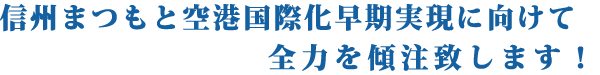  信州まつもと空港国際化早期実現に向けて全力を傾注致します！